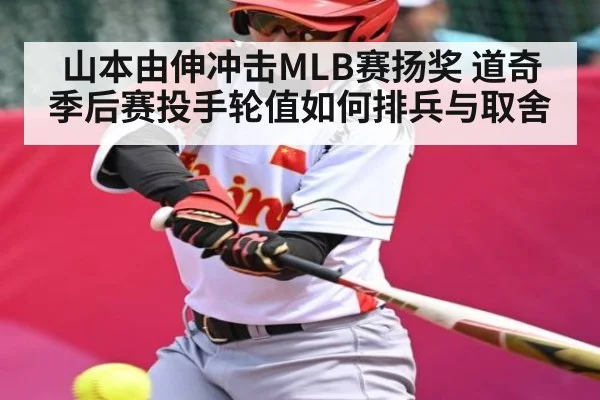 山本由伸冲击MLB赛扬奖 道奇季后赛投手轮值如何排兵与取舍（www.c7c7.app）