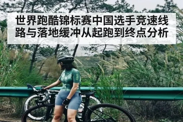 世界跑酷锦标赛中国选手竞速线路与落地缓冲从起跑到终点分析 - c7c7.app