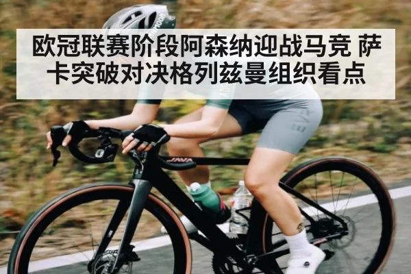 欧冠联赛阶段阿森纳迎战马竞 萨卡突破对决格列兹曼组织看点（c7）