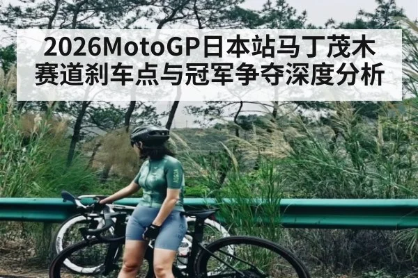 2026MotoGP日本站马丁茂木赛道刹车点与冠军争夺深度分析 - c7c7.app