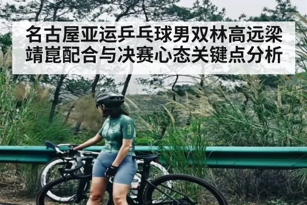 名古屋亚运乒乓球男双林高远梁靖崑配合与决赛心态关键点分析 - c7c7.app