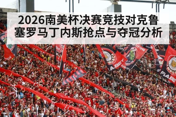 2026南美杯决赛竞技对克鲁塞罗马丁内斯抢点与夺冠分析 - c7c7.app